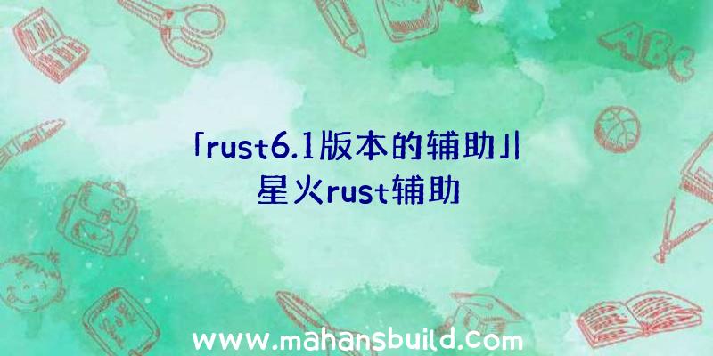 「rust6.1版本的辅助」|星火rust辅助